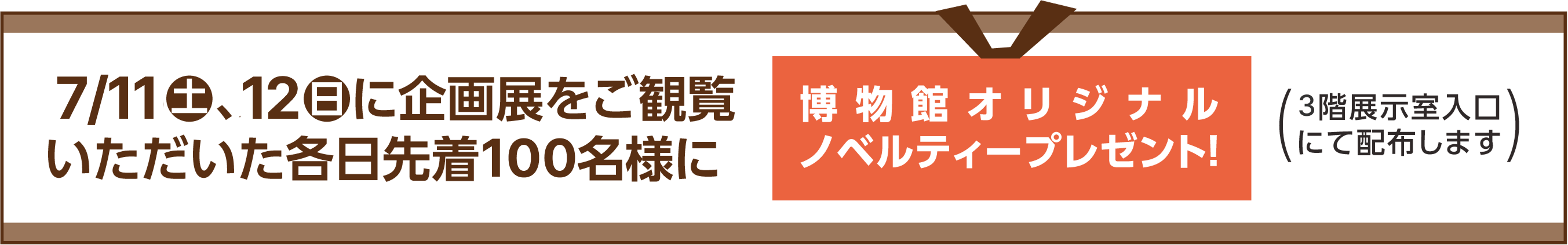 7/11(土)、12(日)に企画展をご観覧いただいた各日先着100名様に博物館オリジナルノベルティープレゼント！(3階展示室入口にて配布します)